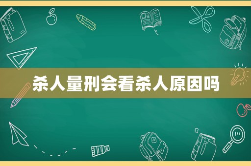 殺人量刑會看殺人原因嗎