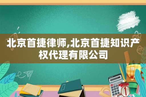 北京首捷律師,北京首捷知識(shí)產(chǎn)權(quán)代理有限公司
