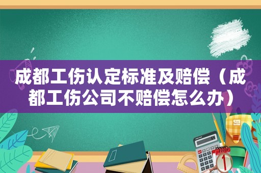 成都工傷認定標(biāo)準(zhǔn)及賠償（成都工傷公司不賠償怎么辦）