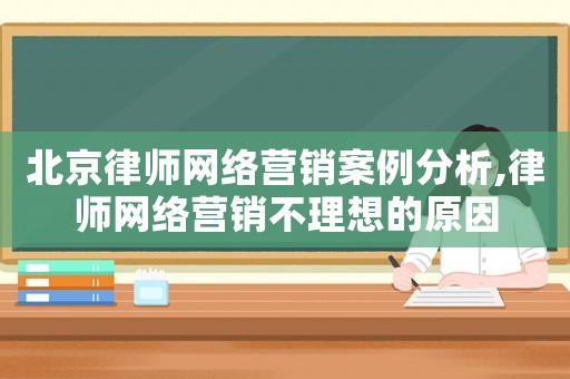 北京律師網(wǎng)絡(luò)營(yíng)銷案例分析,律師網(wǎng)絡(luò)營(yíng)銷不理想的原因