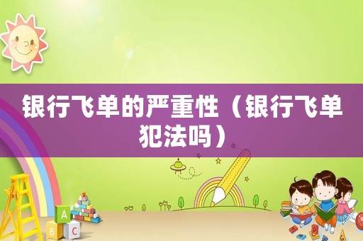銀行飛單的嚴(yán)重性（銀行飛單犯法嗎）