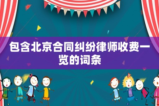 包含北京合同糾紛律師收費一覽的詞條