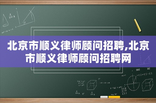 北京市順義律師顧問招聘,北京市順義律師顧問招聘網(wǎng)