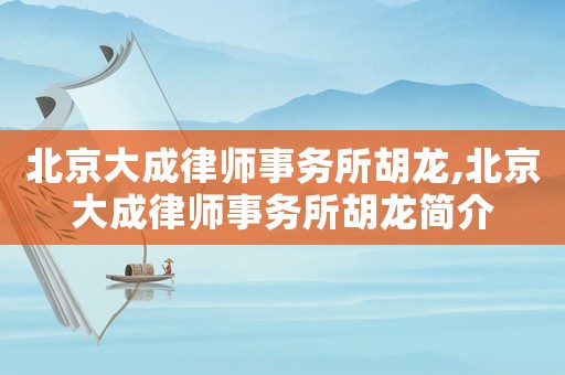 北京大成律師事務(wù)所胡龍,北京大成律師事務(wù)所胡龍簡(jiǎn)介
