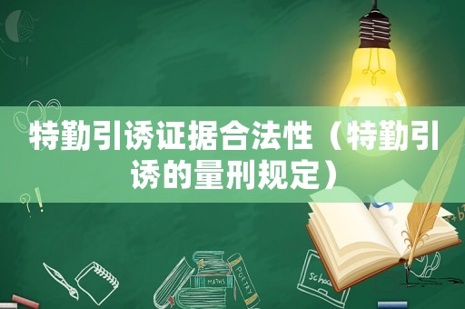 特勤引誘證據(jù)合法性（特勤引誘的量刑規(guī)定）