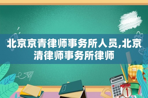 北京京青律師事務(wù)所人員,北京清律師事務(wù)所律師
