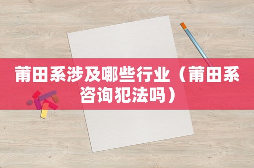 莆田系涉及哪些行業(yè)（莆田系咨詢犯法嗎）