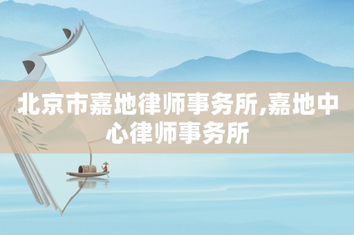 北京市嘉地律師事務(wù)所,嘉地中心律師事務(wù)所