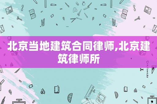 北京當(dāng)?shù)亟ㄖ贤蓭?北京建筑律師所