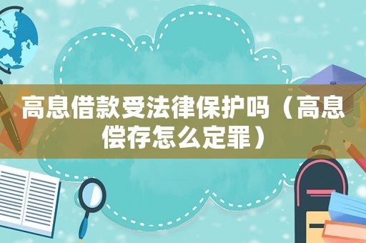 高息借款受法律保護嗎（高息償存怎么定罪）