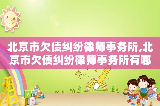 北京市欠債糾紛律師事務(wù)所,北京市欠債糾紛律師事務(wù)所有哪些