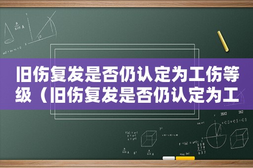 舊傷復發(fā)是否仍認定為工傷等級（舊傷復發(fā)是否仍認定為工傷）
