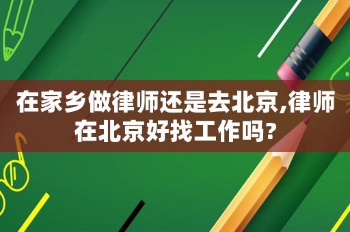 在家鄉(xiāng)做律師還是去北京,律師在北京好找工作嗎?