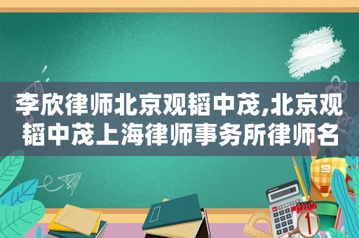 李欣律師北京觀韜中茂,北京觀韜中茂上海律師事務(wù)所律師名錄