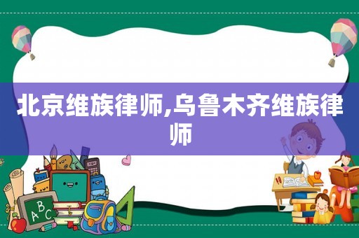 北京維族律師,烏魯木齊維族律師