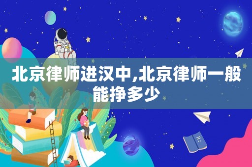 北京律師進漢中,北京律師一般能掙多少