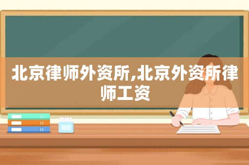 北京律師外資所,北京外資所律師工資