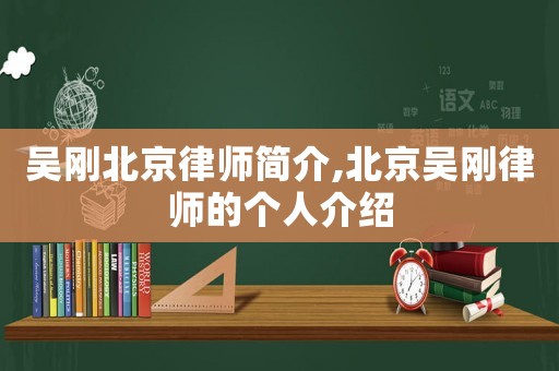 吳剛北京律師簡(jiǎn)介,北京吳剛律師的個(gè)人介紹