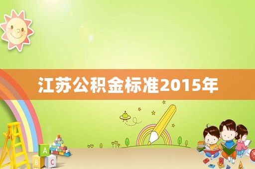 江蘇公積金標(biāo)準(zhǔn)2015年