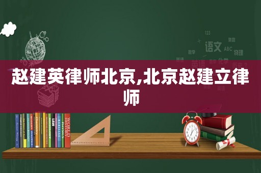 趙建英律師北京,北京趙建立律師