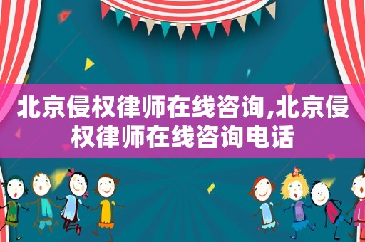 北京侵權(quán)律師在線咨詢,北京侵權(quán)律師在線咨詢電話