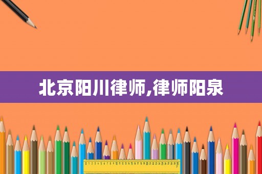 北京陽川律師,律師陽泉