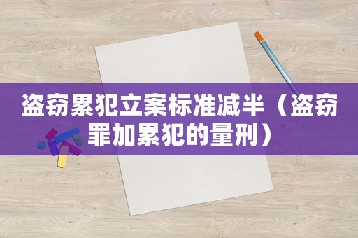 盜竊累犯立案標準減半（盜竊罪加累犯的量刑）