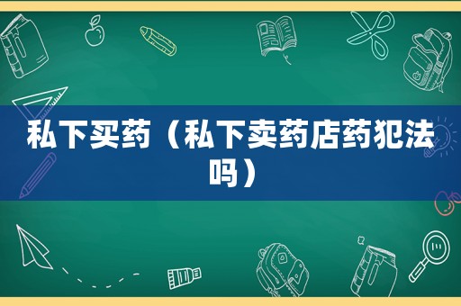 私下買藥（私下賣藥店藥犯法嗎）