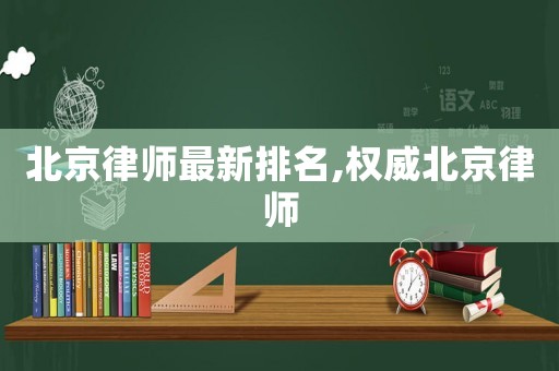 北京律師最新排名,權(quán)威北京律師