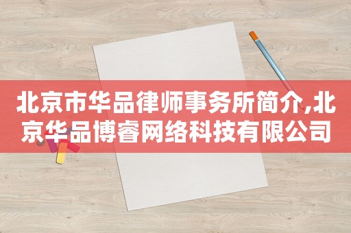 北京市華品律師事務(wù)所簡介,北京華品博睿網(wǎng)絡(luò)科技有限公司怎么樣