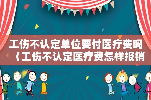 工傷不認(rèn)定單位要付醫(yī)療費(fèi)嗎（工傷不認(rèn)定醫(yī)療費(fèi)怎樣報(bào)銷(xiāo)）
