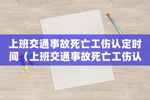 上班交通事故死亡工傷認(rèn)定時(shí)間（上班交通事故死亡工傷認(rèn)定）