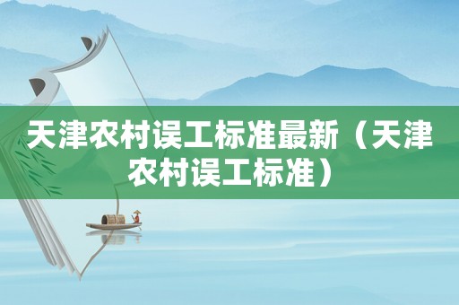 天津農(nóng)村誤工標準最新（天津農(nóng)村誤工標準）