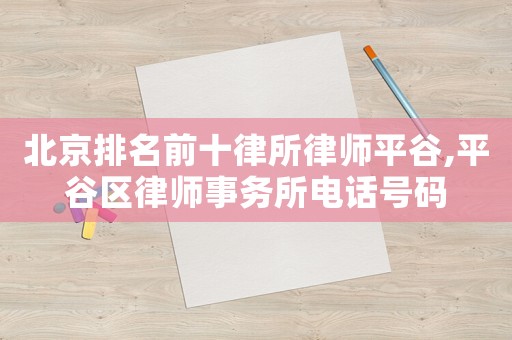 北京排名前十律所律師平谷,平谷區(qū)律師事務(wù)所電話號(hào)碼