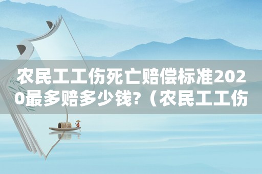 農(nóng)民工工傷死亡賠償標(biāo)準(zhǔn)2020最多賠多少錢(qián)?（農(nóng)民工工傷死亡如何賠償標(biāo)準(zhǔn)）