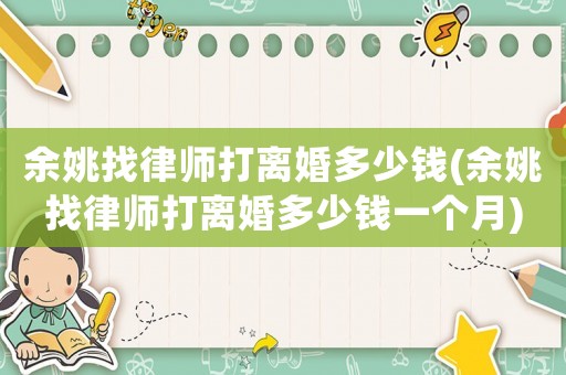 余姚找律師打離婚多少錢(余姚找律師打離婚多少錢一個(gè)月)