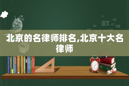 北京的名律師排名,北京十大名律師