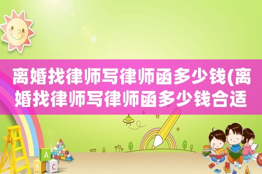 離婚找律師寫律師函多少錢(離婚找律師寫律師函多少錢合適)