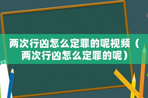 兩次行兇怎么定罪的呢視頻（兩次行兇怎么定罪的呢）