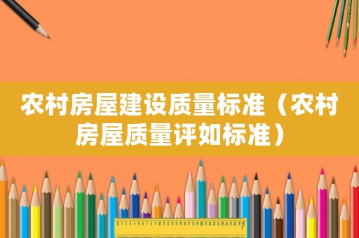農(nóng)村房屋建設(shè)質(zhì)量標準（農(nóng)村房屋質(zhì)量評如標準）