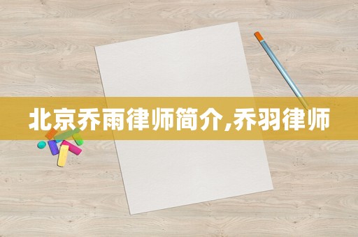 北京喬雨律師簡介,喬羽律師