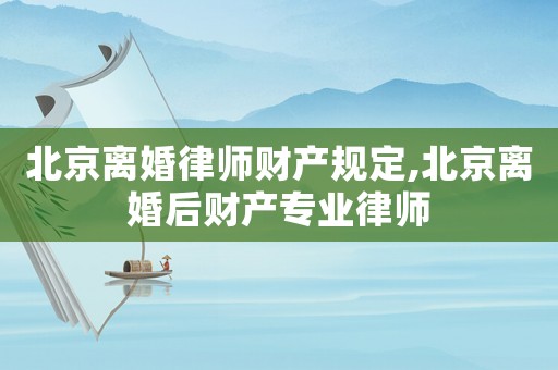北京離婚律師財(cái)產(chǎn)規(guī)定,北京離婚后財(cái)產(chǎn)專業(yè)律師