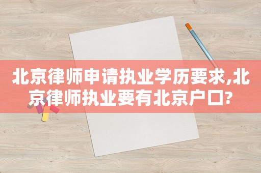 北京律師申請(qǐng)執(zhí)業(yè)學(xué)歷要求,北京律師執(zhí)業(yè)要有北京戶口?