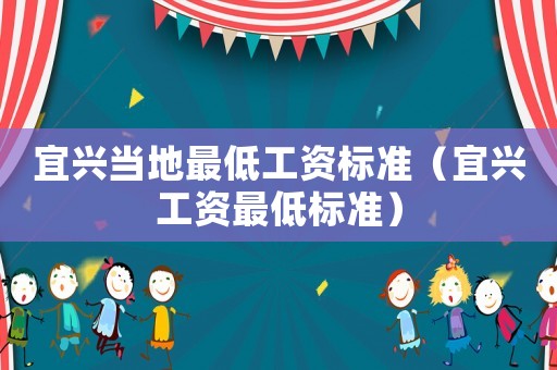 宜興當(dāng)?shù)刈畹凸べY標(biāo)準(zhǔn)（宜興工資最低標(biāo)準(zhǔn)）