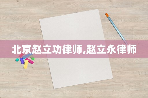 北京趙立功律師,趙立永律師