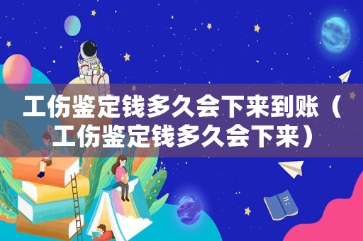 工傷鑒定錢多久會下來到賬（工傷鑒定錢多久會下來）