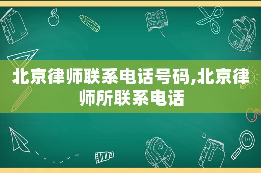 北京律師聯(lián)系電話號碼,北京律師所聯(lián)系電話