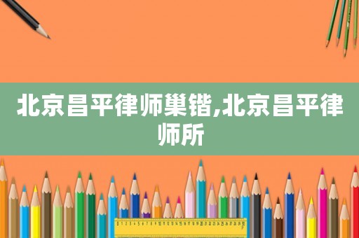 北京昌平律師巢鍇,北京昌平律師所