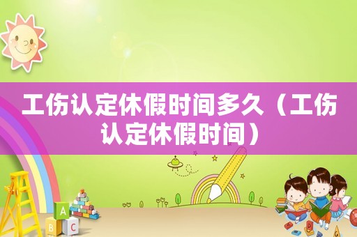 工傷認(rèn)定休假時(shí)間多久（工傷認(rèn)定休假時(shí)間）