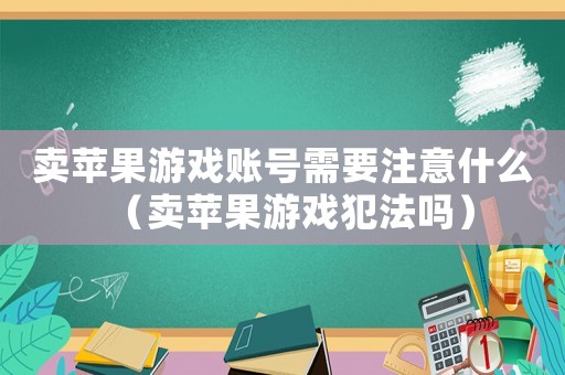 賣蘋果游戲賬號需要注意什么（賣蘋果游戲犯法嗎）
